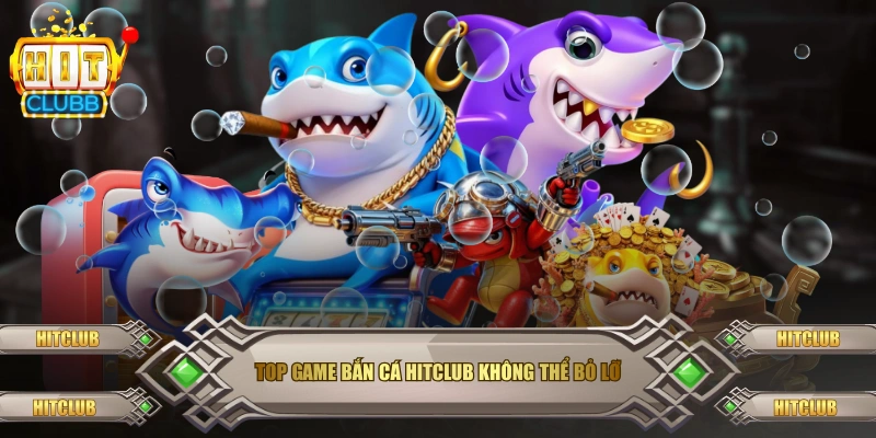 Top game Bắn cá Hitclub không thể bỏ lỡ
